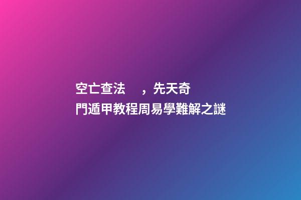 空亡查法，先天奇門遁甲教程周易學難解之謎